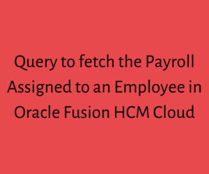 Read more about the article Query to Fetch the Payroll Assigned to a Person in Oracle Fusion HCM